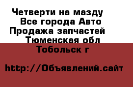 Четверти на мазду 3 - Все города Авто » Продажа запчастей   . Тюменская обл.,Тобольск г.